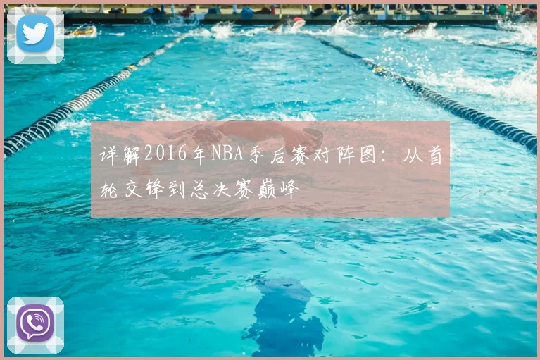 详解2016年NBA季后赛对阵图：从首轮交锋到总决赛巅峰