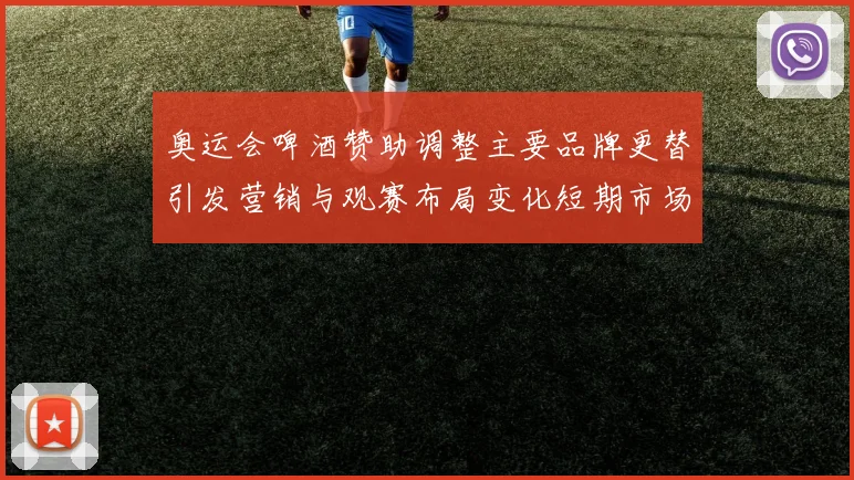 奥运会啤酒赞助调整主要品牌更替引发营销与观赛布局变化短期市场反应