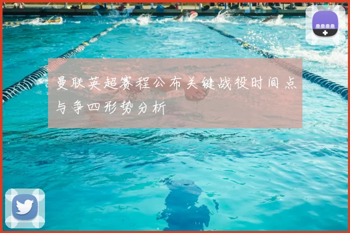 曼联英超赛程公布关键战役时间点与争四形势分析