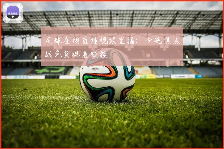 足球在线直播视频直播：今晚焦点战免费观看链接