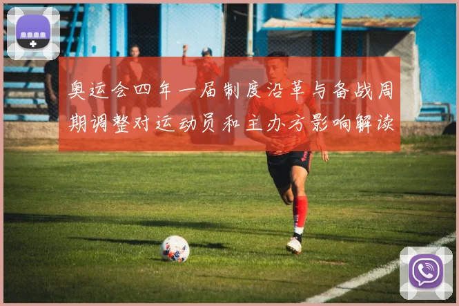 奥运会四年一届制度沿革与备战周期调整对运动员和主办方影响解读