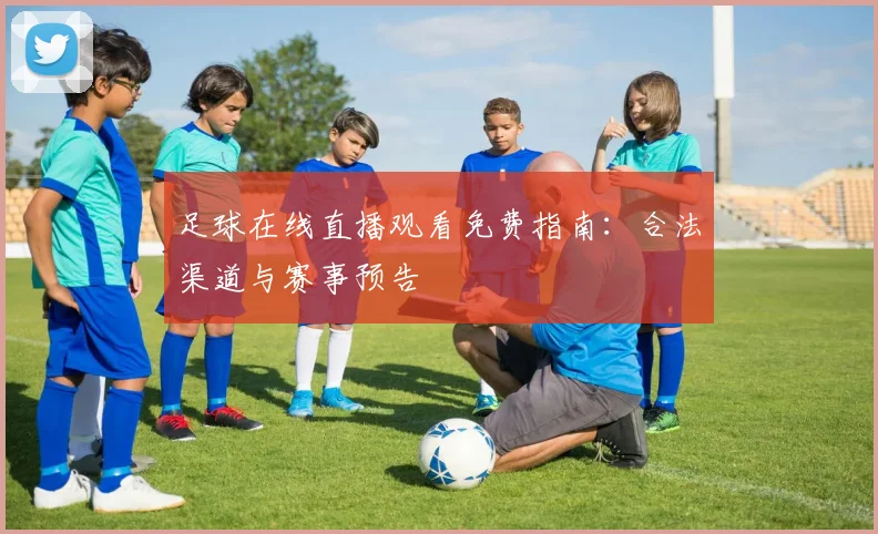 足球在线直播观看免费指南：合法渠道与赛事预告